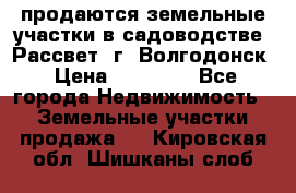 продаются земельные участки в садоводстве “Рассвет“ г. Волгодонск › Цена ­ 80 000 - Все города Недвижимость » Земельные участки продажа   . Кировская обл.,Шишканы слоб.
